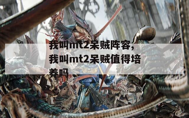 我叫mt2呆贼阵容,我叫mt2呆贼值得培养吗  第1张