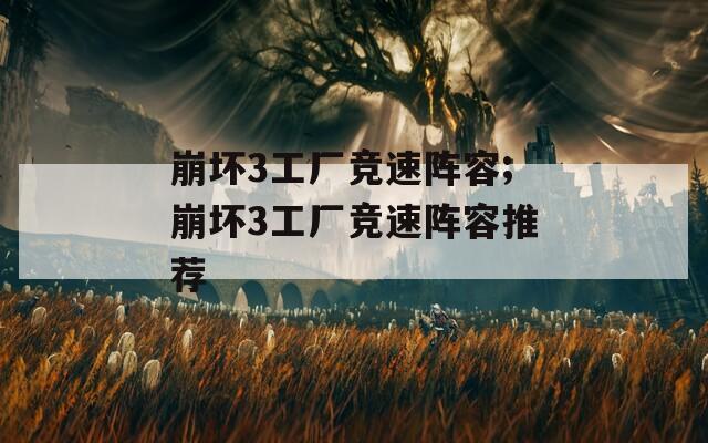 崩坏3工厂竞速阵容;崩坏3工厂竞速阵容推荐  第1张