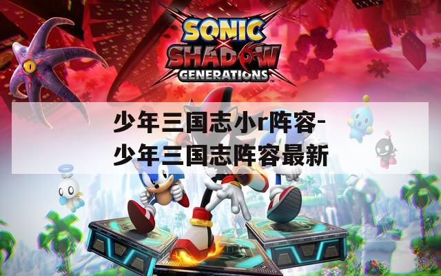 少年三国志小r阵容-少年三国志阵容最新  第1张