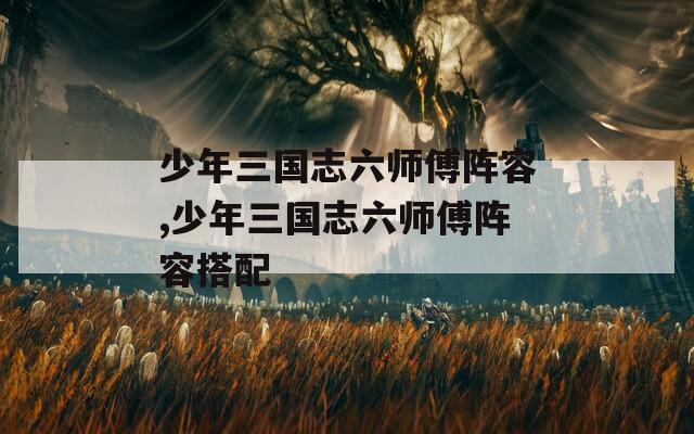 少年三国志六师傅阵容,少年三国志六师傅阵容搭配  第1张