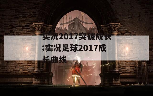 实况2017突破成长;实况足球2017成长曲线  第1张