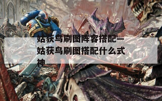 姑获鸟刷图阵容搭配—姑获鸟刷图搭配什么式神  第1张