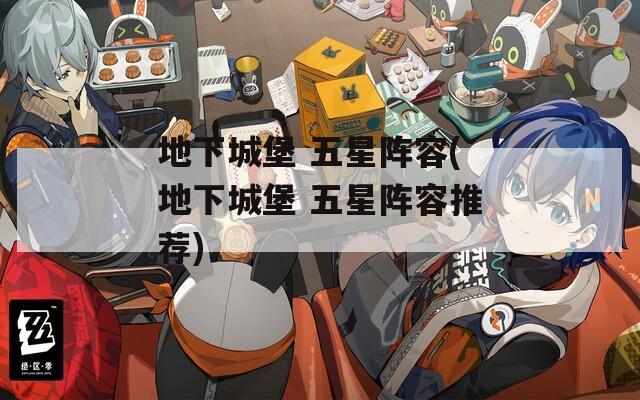 地下城堡 五星阵容(地下城堡 五星阵容推荐)