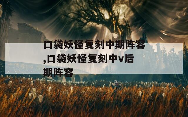口袋妖怪复刻中期阵容,口袋妖怪复刻中v后期阵容  第1张