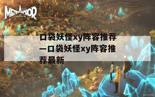 口袋妖怪xy阵容推荐—口袋妖怪xy阵容推荐最新  第1张