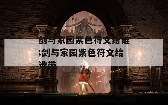 剑与家园紫色符文给谁;剑与家园紫色符文给谁带