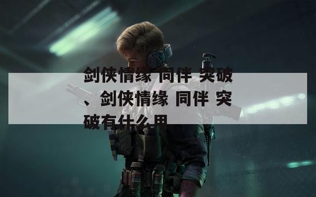 剑侠情缘 同伴 突破、剑侠情缘 突破有什么用  第1张