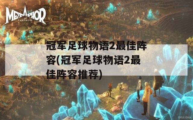 冠军足球物语2最佳阵容(冠军足球物语2最佳阵容推荐)