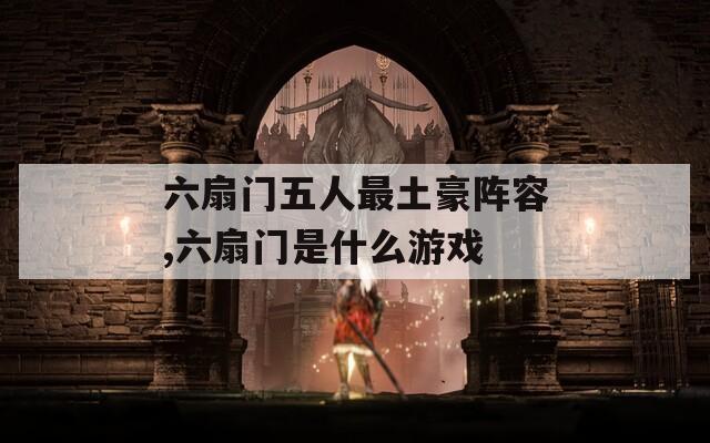 六扇门五人最土豪阵容,六扇门是什么游戏  第1张