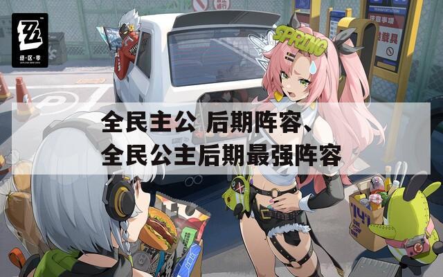 全民主公 后期阵容、全民公主后期最强阵容  第1张