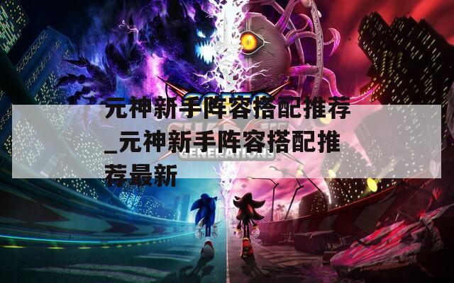 元神新手阵容搭配推荐_元神新手阵容搭配推荐最新  第1张