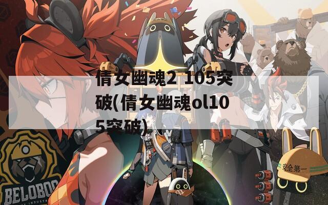倩女幽魂2 105突破(倩女幽魂ol105突破)  第1张