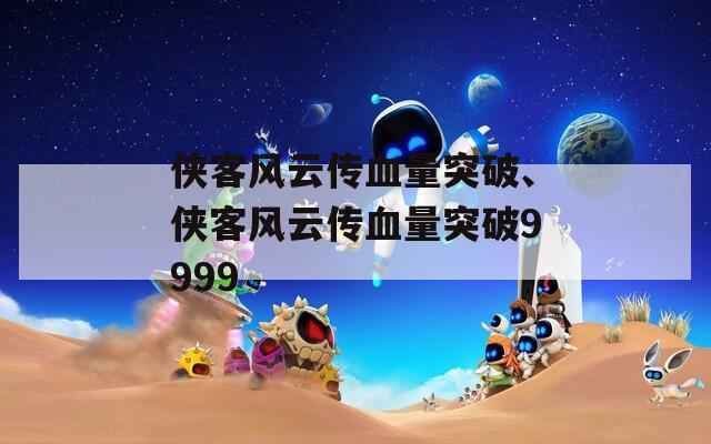 侠客风云传血量突破、侠客风云传血量突破9999
