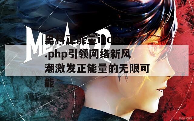 黑料正能量index.php引领网络新风潮激发正能量的无限可能  第1张