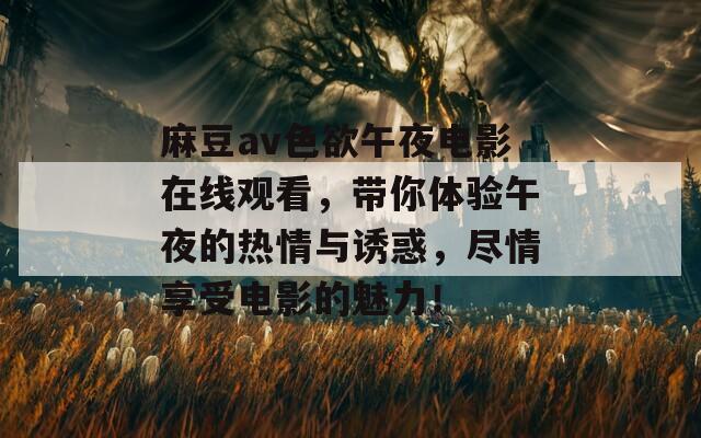 麻豆av色欲午夜电影在线观看，带你体验午夜的热情与诱惑，尽情享受电影的魅力！  第1张