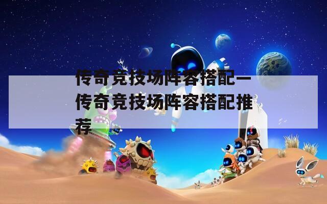 传奇竞技场阵容搭配—传奇竞技场阵容搭配推荐