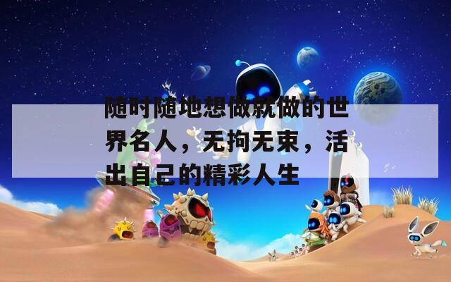 随时随地想做就做的世界名人，无拘无束，活出自己的精彩人生  第1张