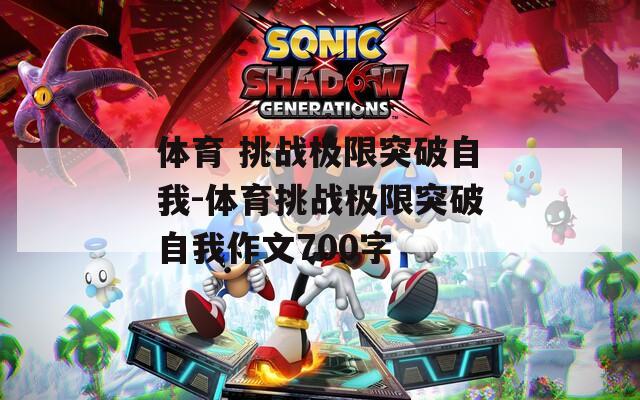 体育 挑战极限突破自我-体育挑战极限突破自我作文700字