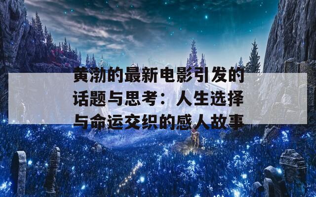 黄渤的最新电影引发的话题与思考：人生选择与命运交织的感人故事  第1张