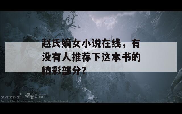 赵氏嫡女小说在线，有没有人推荐下这本书的精彩部分？  第1张