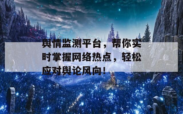 舆情监测平台，帮你实时掌握网络热点，轻松应对舆论风向！