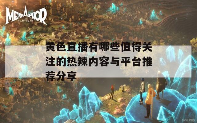 黄色直播有哪些值得关注的热辣内容与平台推荐分享  第1张