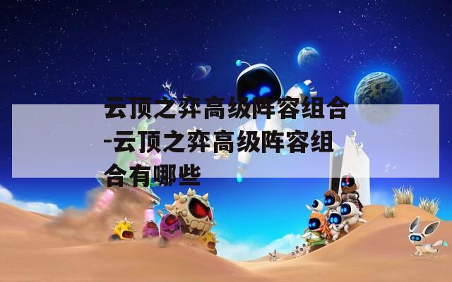 云顶之弈高级阵容组合-云顶之弈高级阵容组合有哪些