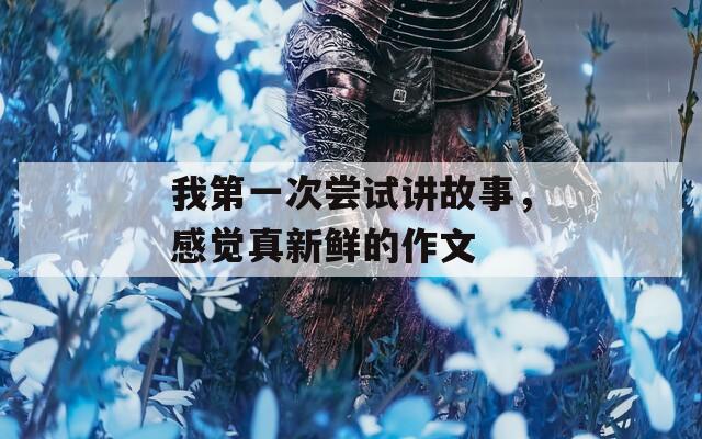 我第一次尝试讲故事，感觉真新鲜的作文