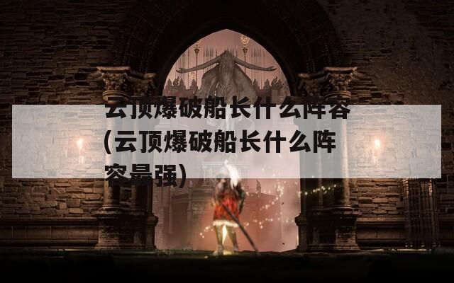 云顶爆破船长什么阵容(云顶爆破船长什么阵容最强)