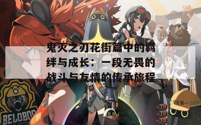 鬼灭之刃花街篇中的羁绊与成长：一段无畏的战斗与友情的传承旅程