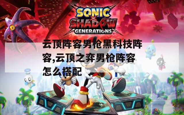 云顶阵容男枪黑科技阵容,云顶之弈男枪阵容怎么搭配  第1张