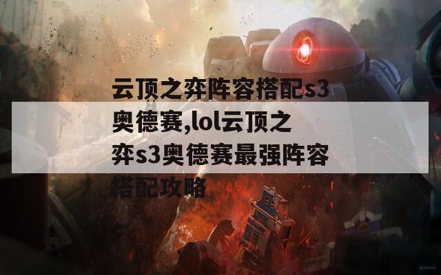 云顶之弈阵容搭配s3奥德赛,lol云顶之弈s3奥德赛最强阵容搭配攻略  第1张
