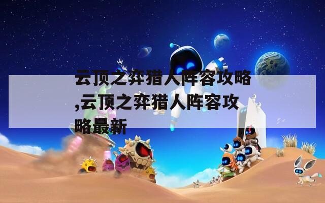 云顶之弈猎人阵容攻略,云顶之弈猎人阵容攻略最新