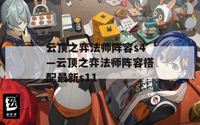 云顶之弈法师阵容s4—云顶之弈法师阵容搭配最新s11