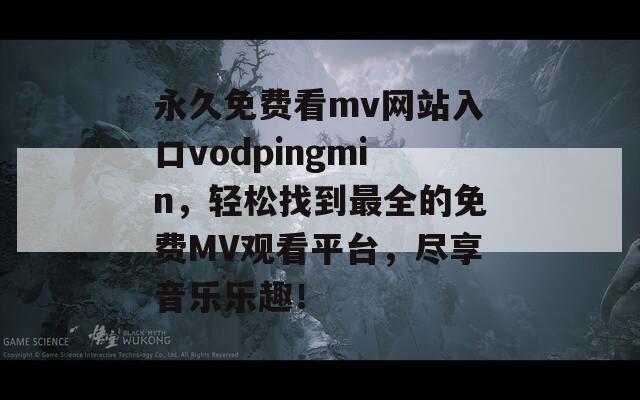 永久免费看mv网站入口vodpingmin，轻松找到最全的免费MV观看平台，尽享音乐乐趣！  第1张