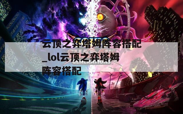 云顶之弈塔姆阵容搭配_lol云顶之弈塔姆阵容搭配  第1张