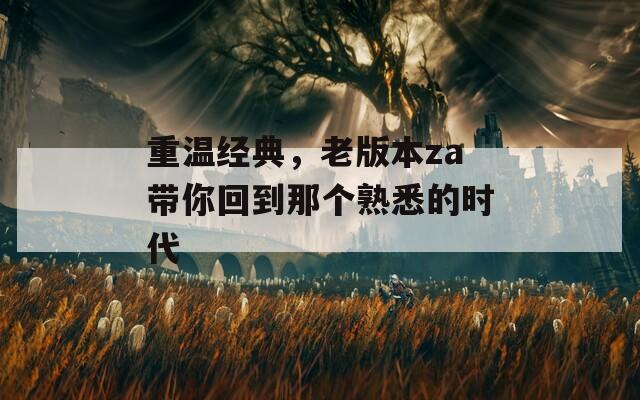 重温经典，老版本za带你回到那个熟悉的时代  第1张