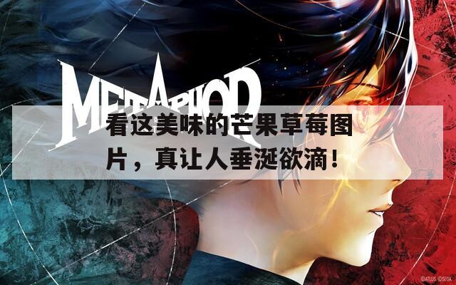 看这美味的芒果草莓图片，真让人垂涎欲滴！  第1张