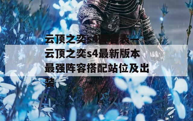 云顶之奕s4阵容表—云顶之奕s4最新版本最强阵容搭配站位及出装