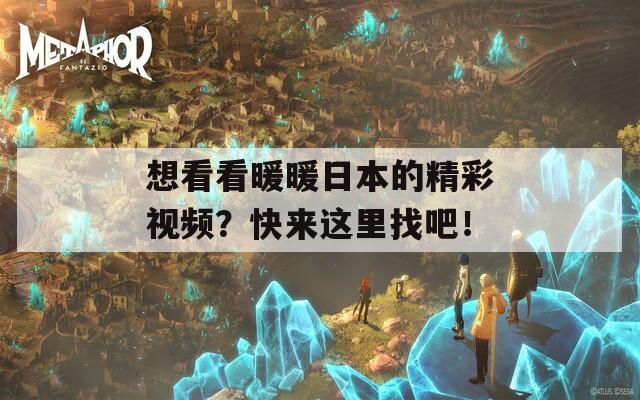 想看看暖暖日本的精彩视频？快来这里找吧！