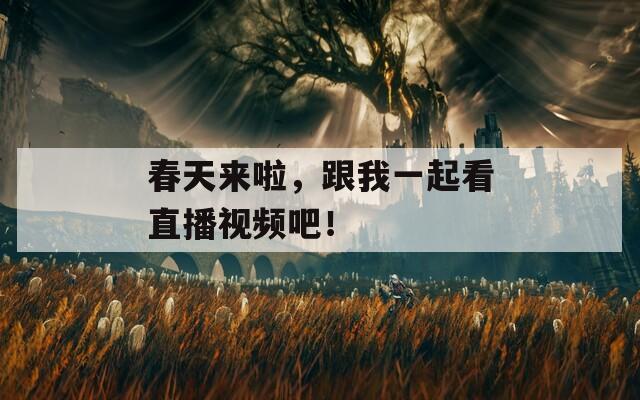 春天来啦，跟我一起看直播视频吧！  第1张
