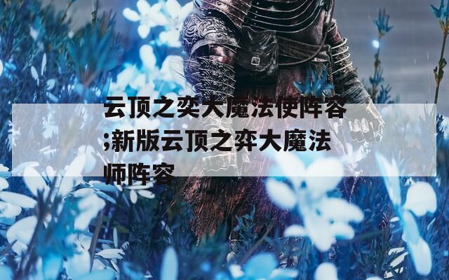 云顶之奕大魔法使阵容;新版云顶之弈大魔法师阵容