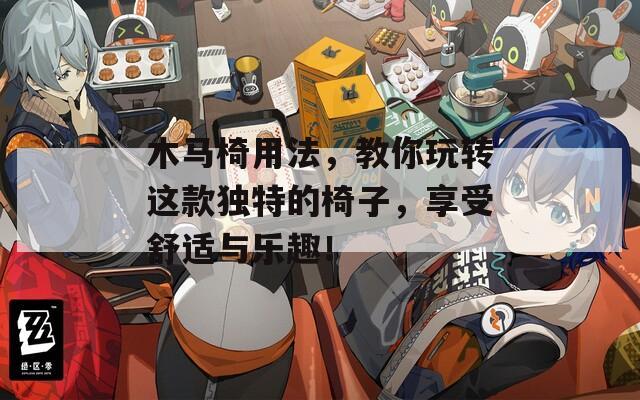 木马椅用法，教你玩转这款独特的椅子，享受舒适与乐趣！  第1张