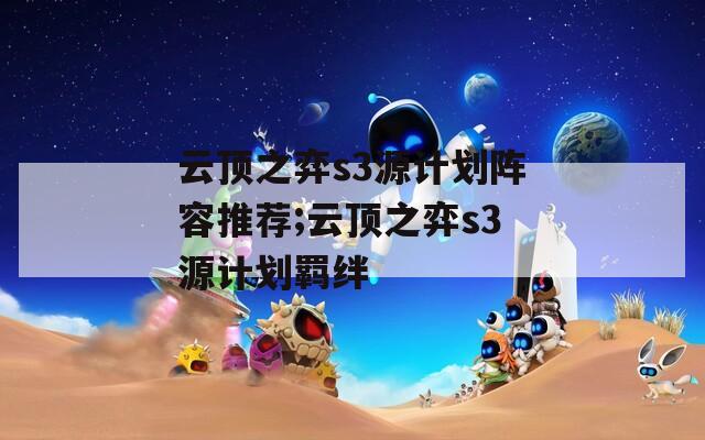 云顶之弈s3源计划阵容推荐;云顶之弈s3源计划羁绊  第1张
