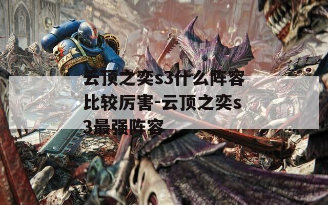 云顶之奕s3什么阵容比较厉害-云顶之奕s3最强阵容  第1张