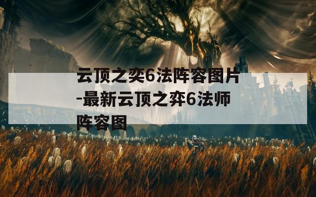 云顶之奕6法阵容图片-最新云顶之弈6法师阵容图  第1张