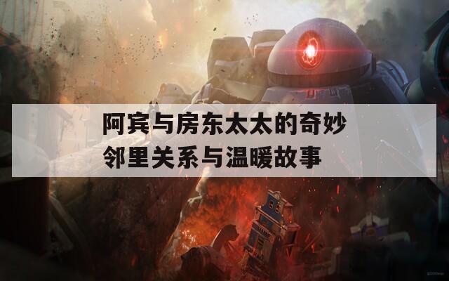 阿宾与房东太太的奇妙邻里关系与温暖故事  第1张