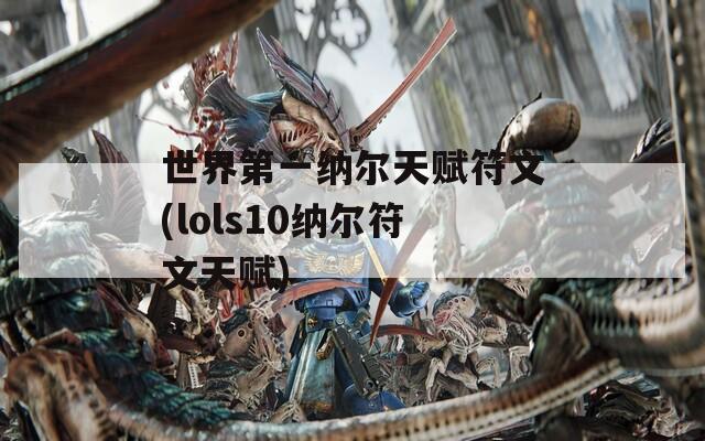 世界第一纳尔天赋符文(lols10纳尔符文天赋)  第1张