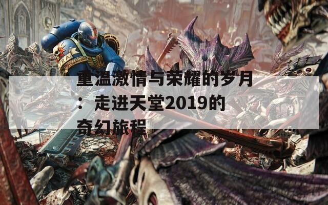 重温激情与荣耀的岁月：走进天堂2019的奇幻旅程