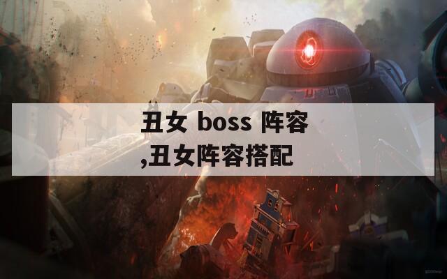 丑女 boss 阵容,丑女阵容搭配  第1张